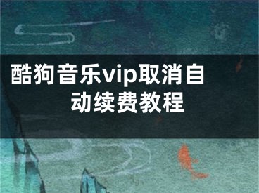 酷狗音樂vip取消自動續(xù)費教程