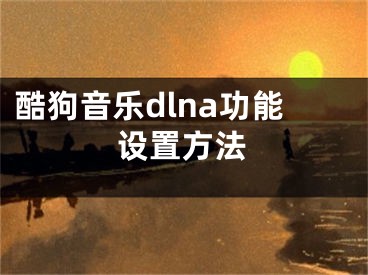 酷狗音樂dlna功能設(shè)置方法