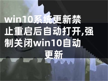 win10系統(tǒng)更新禁止重啟后自動打開,強制關閉win10自動更新