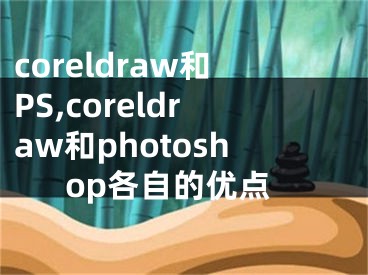 coreldraw和PS,coreldraw和photoshop各自的優(yōu)點