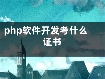 php軟件開發(fā)考什么證書