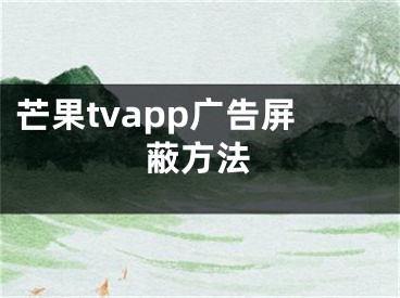 芒果tvapp廣告屏蔽方法