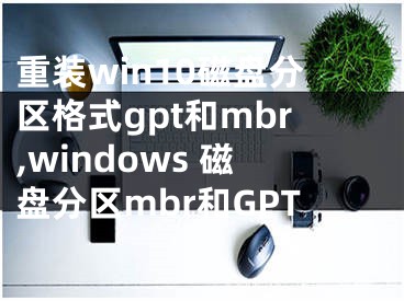 重裝win10磁盤分區(qū)格式gpt和mbr,windows 磁盤分區(qū)mbr和GPT