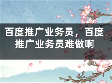 百度推廣業(yè)務(wù)員，百度推廣業(yè)務(wù)員難做啊