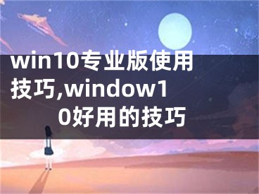 win10專業(yè)版使用技巧,window10好用的技巧