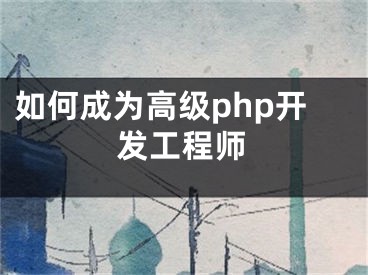 如何成為高級php開發(fā)工程師