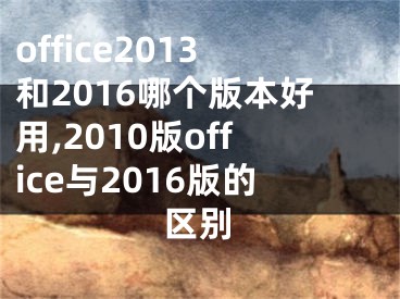 office2013和2016哪個版本好用,2010版office與2016版的區(qū)別