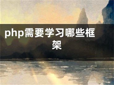 php需要學(xué)習(xí)哪些框架