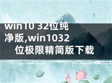 win10 32位純凈版,win1032位極限精簡版下載