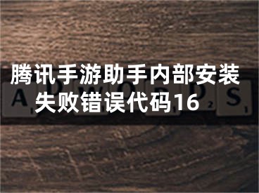 騰訊手游助手內(nèi)部安裝失敗錯(cuò)誤代碼16