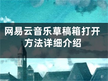 網(wǎng)易云音樂草稿箱打開方法詳細(xì)介紹