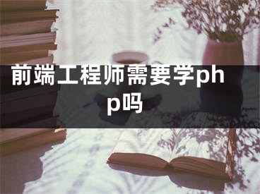 前端工程師需要學(xué)php嗎