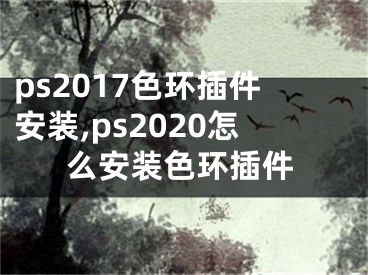 ps2017色環(huán)插件安裝,ps2020怎么安裝色環(huán)插件