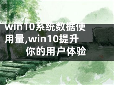 win10系統(tǒng)數(shù)據(jù)使用量,win10提升你的用戶體驗