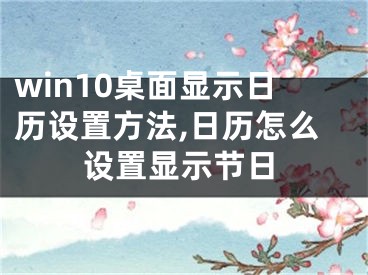 win10桌面顯示日歷設置方法,日歷怎么設置顯示節(jié)日