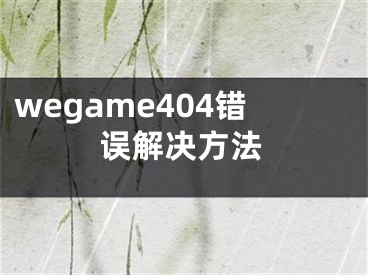 wegame404錯(cuò)誤解決方法