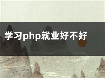 學(xué)習(xí)php就業(yè)好不好