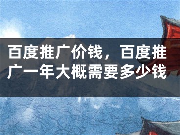 百度推廣價(jià)錢，百度推廣一年大概需要多少錢