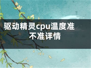 驅(qū)動(dòng)精靈cpu溫度準(zhǔn)不準(zhǔn)詳情