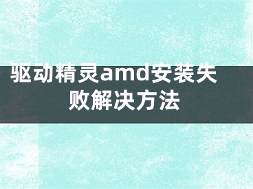 驅(qū)動精靈amd安裝失敗解決方法