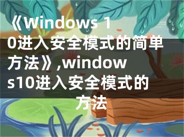 《Windows 10進入安全模式的簡單方法》,windows10進入安全模式的方法