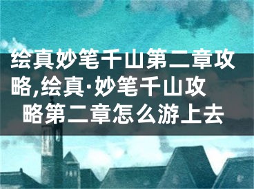 繪真妙筆千山第二章攻略,繪真·妙筆千山攻略第二章怎么游上去