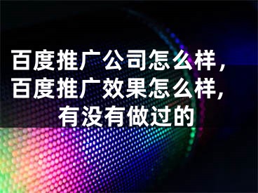 百度推廣公司怎么樣，百度推廣效果怎么樣,有沒有做過的