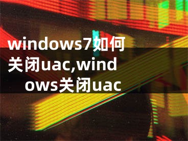 windows7如何關閉uac,windows關閉uac