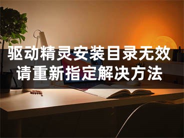 驅(qū)動精靈安裝目錄無效請重新指定解決方法