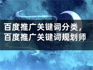 百度推廣關(guān)鍵詞分類，百度推廣關(guān)鍵詞規(guī)劃師