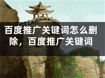 百度推廣關(guān)鍵詞怎么刪除，百度推廣關(guān)鍵詞