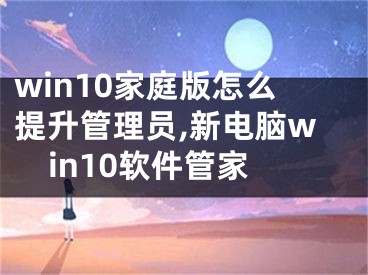 win10家庭版怎么提升管理員,新電腦win10軟件管家