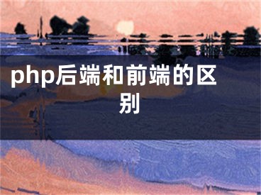 php后端和前端的區(qū)別