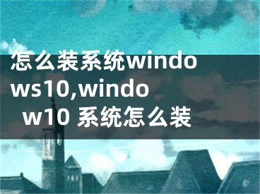 怎么裝系統(tǒng)windows10,window10 系統(tǒng)怎么裝