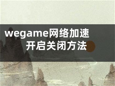 wegame網(wǎng)絡(luò)加速開啟關(guān)閉方法