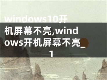 windows10開(kāi)機(jī)屏幕不亮,windows開(kāi)機(jī)屏幕不亮_1