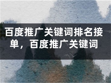 百度推廣關(guān)鍵詞排名接單，百度推廣關(guān)鍵詞