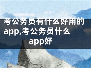 考公務(wù)員有什么好用的app,考公務(wù)員什么app好