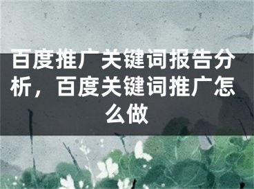 百度推廣關鍵詞報告分析，百度關鍵詞推廣怎么做