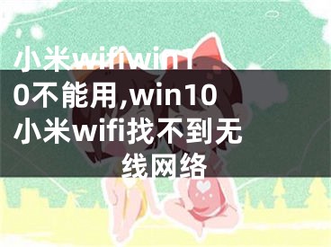 小米wifiwin10不能用,win10小米wifi找不到無線網(wǎng)絡(luò)