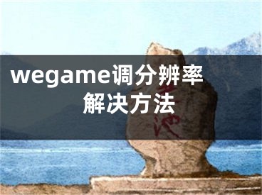 wegame調(diào)分辨率解決方法