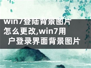 win7登陸背景圖片怎么更改,win7用戶登錄界面背景圖片