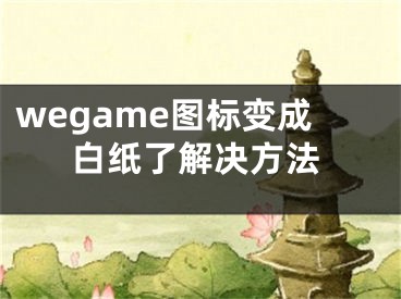 wegame圖標(biāo)變成白紙了解決方法