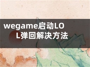 wegame啟動LOL彈回解決方法