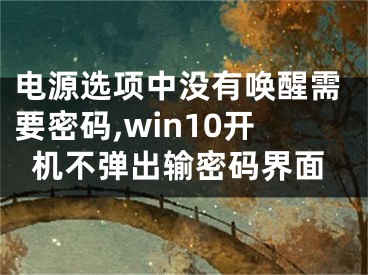 電源選項(xiàng)中沒有喚醒需要密碼,win10開機(jī)不彈出輸密碼界面