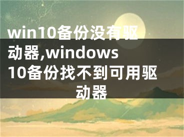 win10備份沒有驅(qū)動(dòng)器,windows10備份找不到可用驅(qū)動(dòng)器