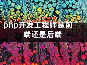 php開發(fā)工程師是前端還是后端