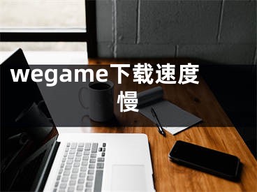 wegame下載速度慢