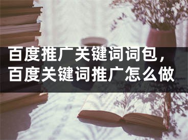 百度推廣關(guān)鍵詞詞包，百度關(guān)鍵詞推廣怎么做