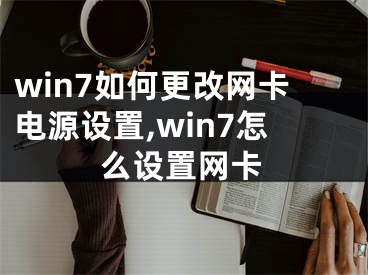 win7如何更改網(wǎng)卡電源設(shè)置,win7怎么設(shè)置網(wǎng)卡